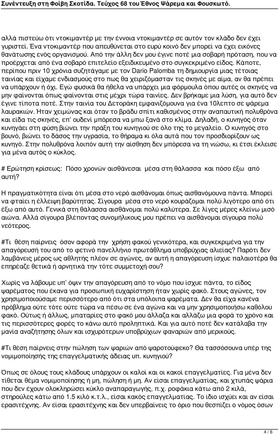 Κάποτε, περίπου πριν 10 χρόνια συζητάγαμε με τον Dario Palomba τη δημιουργία μιας τέτοιας ταινίας και είχαμε ενδιασμούς στο πως θα χειριζόμασταν τις σκηνές με αίμα, αν θα πρέπει να υπάρχουν ή όχι.