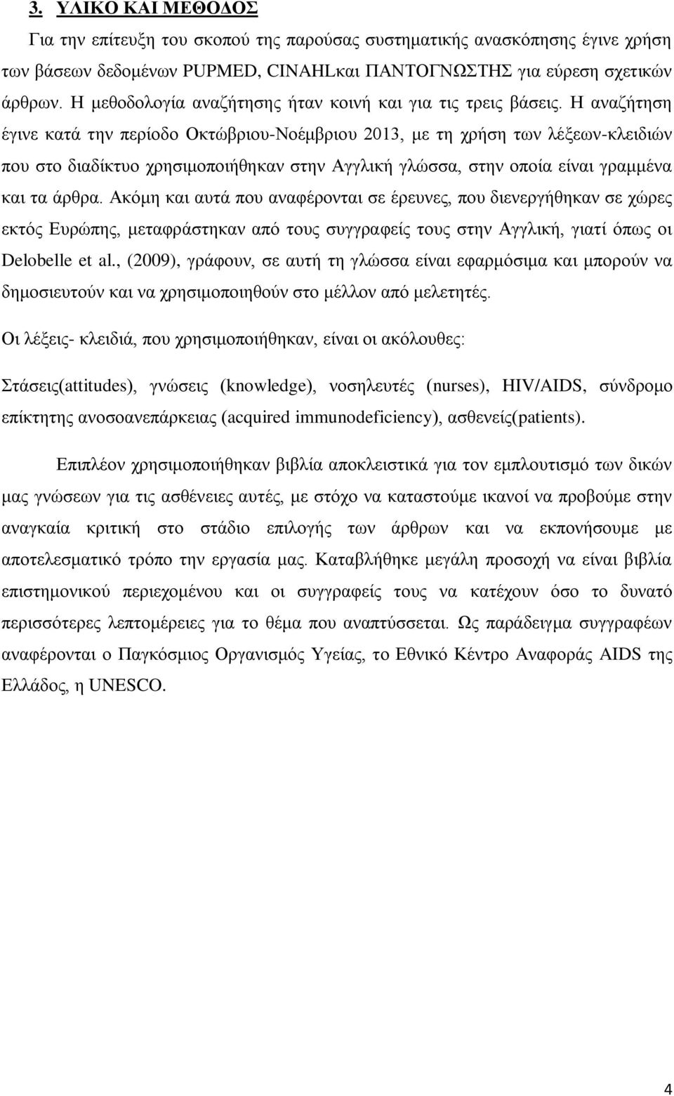 Η αναζήτηση έγινε κατά την περίοδο Οκτώβριου-Νοέμβριου 2013, με τη χρήση των λέξεων-κλειδιών που στο διαδίκτυο χρησιμοποιήθηκαν στην Αγγλική γλώσσα, στην οποία είναι γραμμένα και τα άρθρα.