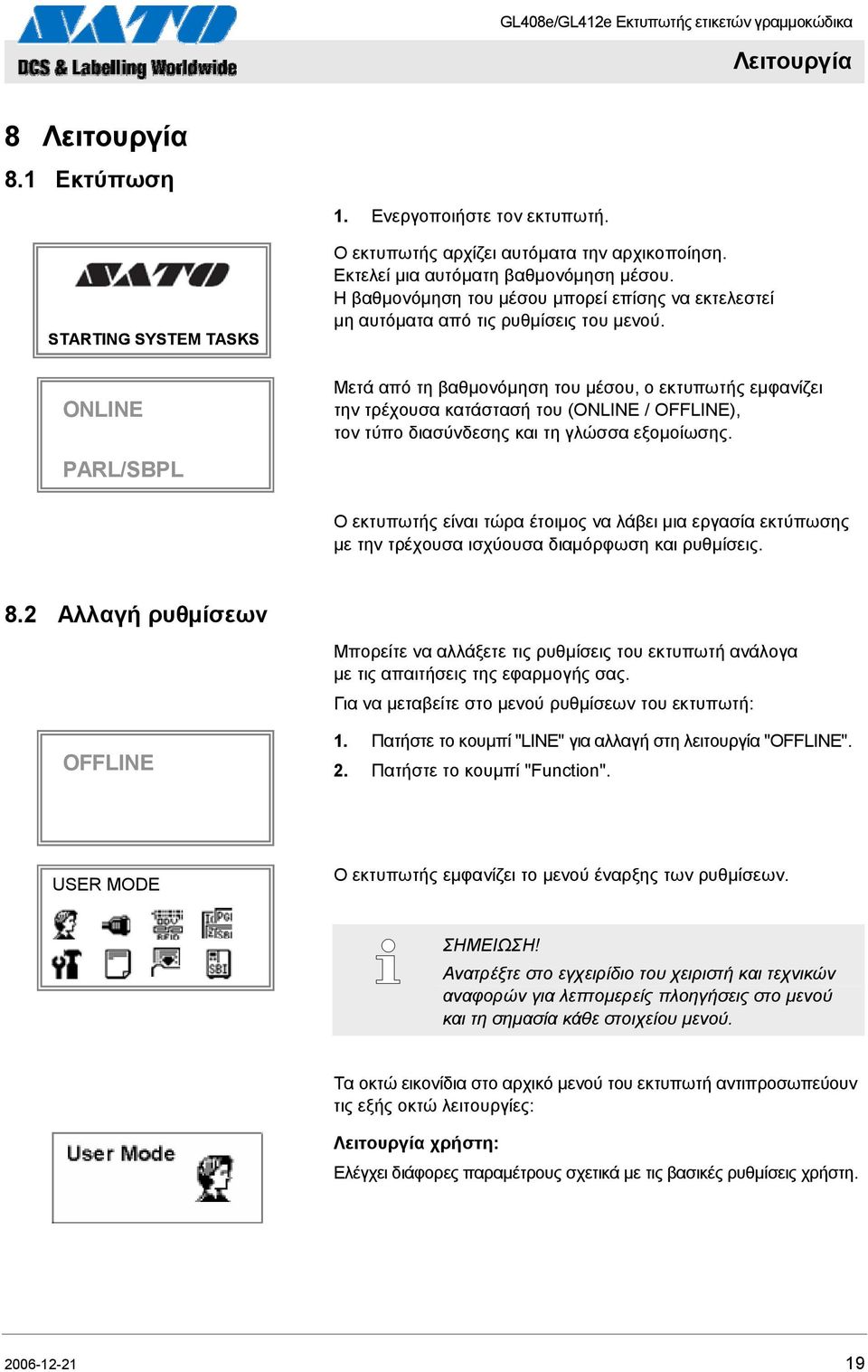 ONLINE Μετά από τη βαθμονόμηση του μέσου, ο εκτυπωτής εμφανίζει την τρέχουσα κατάστασή του (ONLINE / OFFLINE), τον τύπο διασύνδεσης και τη γλώσσα εξομοίωσης.