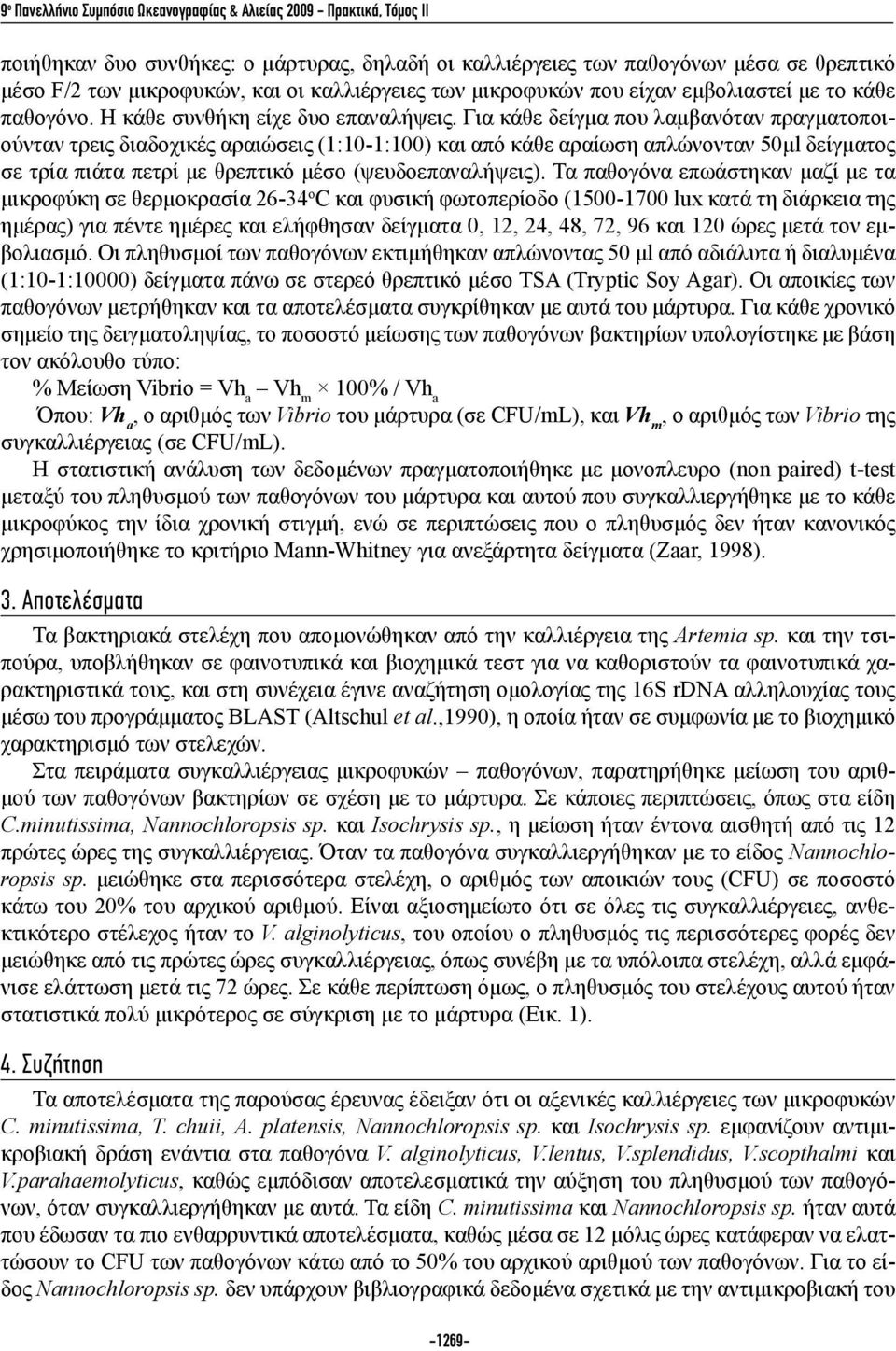 Για κάθε δείγμα που λαμβανόταν πραγματοποιούνταν τρεις διαδοχικές αραιώσεις (1:10-1:100) και από κάθε αραίωση απλώνονταν 50μl δείγματος σε τρία πιάτα πετρί με θρεπτικό μέσο (ψευδοεπαναλήψεις).