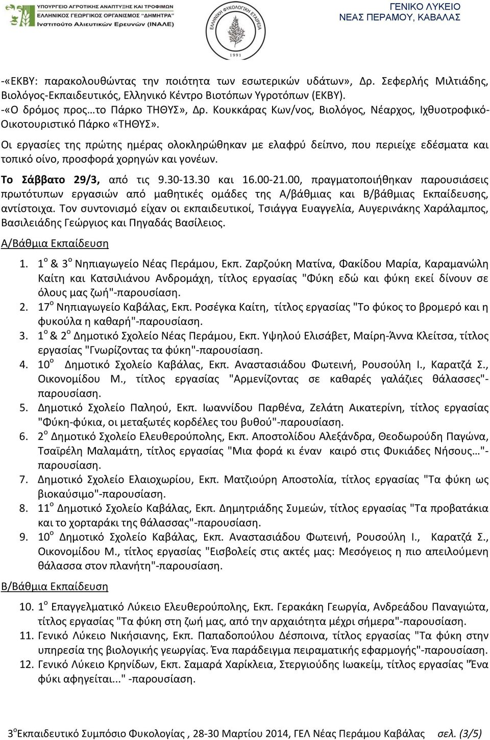 Οι εργασίες της πρώτης ημέρας ολοκληρώθηκαν με ελαφρύ δείπνο, που περιείχε εδέσματα και τοπικό οίνο, προσφορά χορηγών και γονέων. Το Σάββατο 29/3, από τις 9.30 13.30 και 16.00 21.