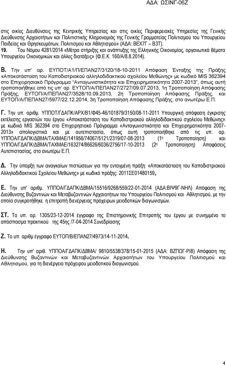 Του Νόμου 4281/2014 «Μέτρα στήριξης και ανάπτυξης της Ελληνικής Οικονομίας, οργανωτικά θέματα Υπουργείου Οικονομικών και άλλες διατάξεις» (Φ.Ε.Κ. 160/Α/8.8.2014). Β. Την υπ αρ.