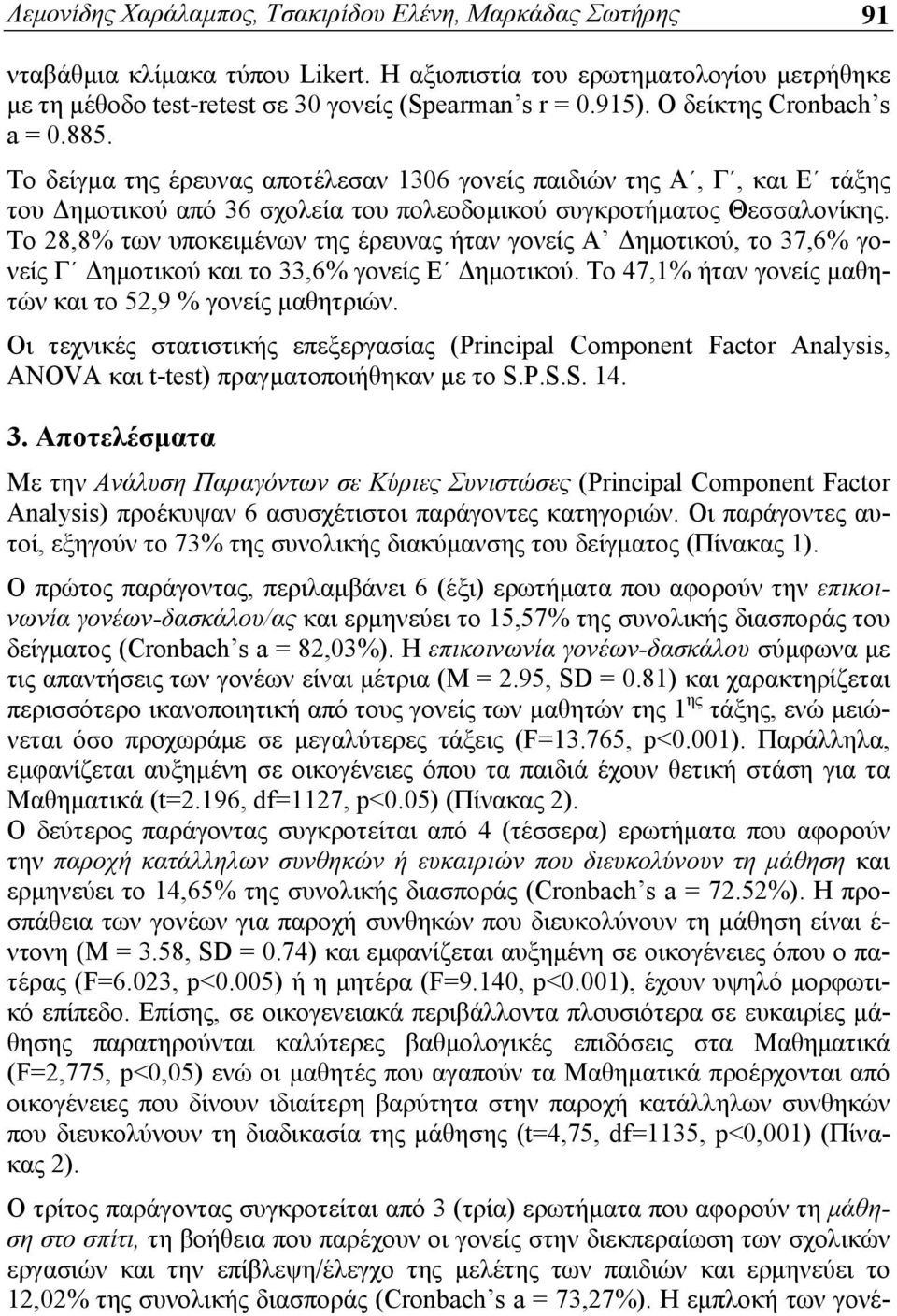 Το 28,8% των υποκειμένων της έρευνας ήταν γονείς Α Δημοτικού, το 37,6% γονείς Γ Δημοτικού και το 33,6% γονείς Ε Δημοτικού. Το 47,1% ήταν γονείς μαθητών και το 52,9 % γονείς μαθητριών.