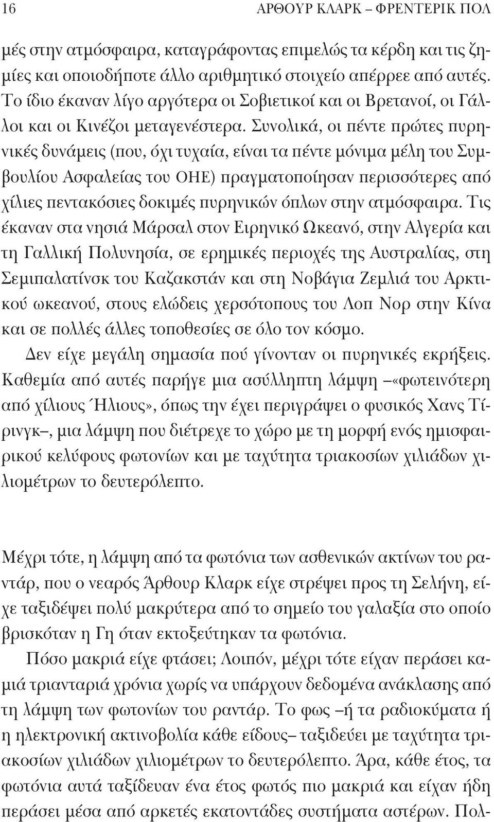 Συνολικά, οι πέντε πρώτες πυρηνικές δυνάμεις (που, όχι τυχαία, είναι τα πέντε μόνιμα μέλη του Συμβουλίου Ασφαλείας του ΟΗΕ) πραγματοποίησαν περισσότερες από χίλιες πεντακόσιες δοκιμές πυρηνικών όπλων