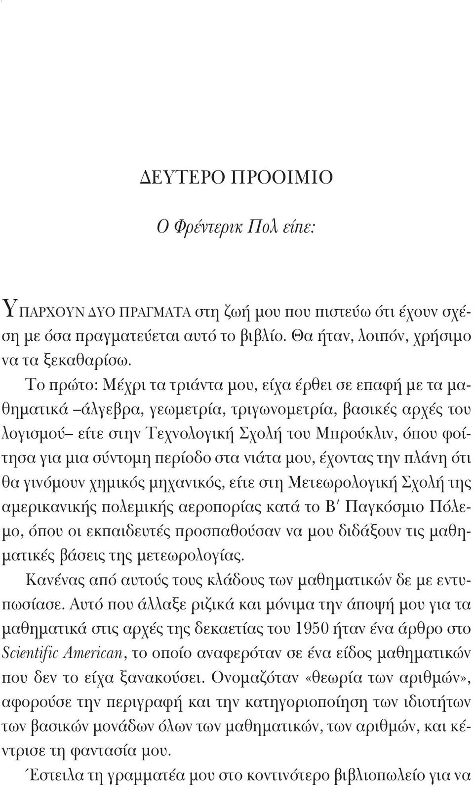 Το πρώτο: Μέχρι τα τριάντα μου, είχα έρθει σε επαφή με τα μαθηματικά άλγεβρα, γεωμετρία, τριγωνομετρία, βασικές αρχές του λογισμού είτε στην Τεχνολογική Σχολή του Μπρούκλιν, όπου φοίτησα για μια