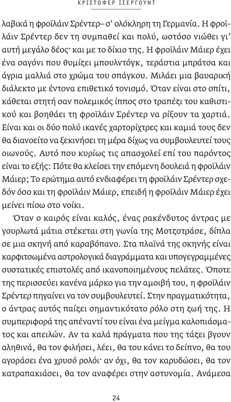 Όταν είναι στο σπίτι, κάθεται στητή σαν πολεμικός ίππος στο τραπέζι του καθιστικού και βοηθάει τη φροϊλάιν Σρέντερ να ρίξουν τα χαρτιά.