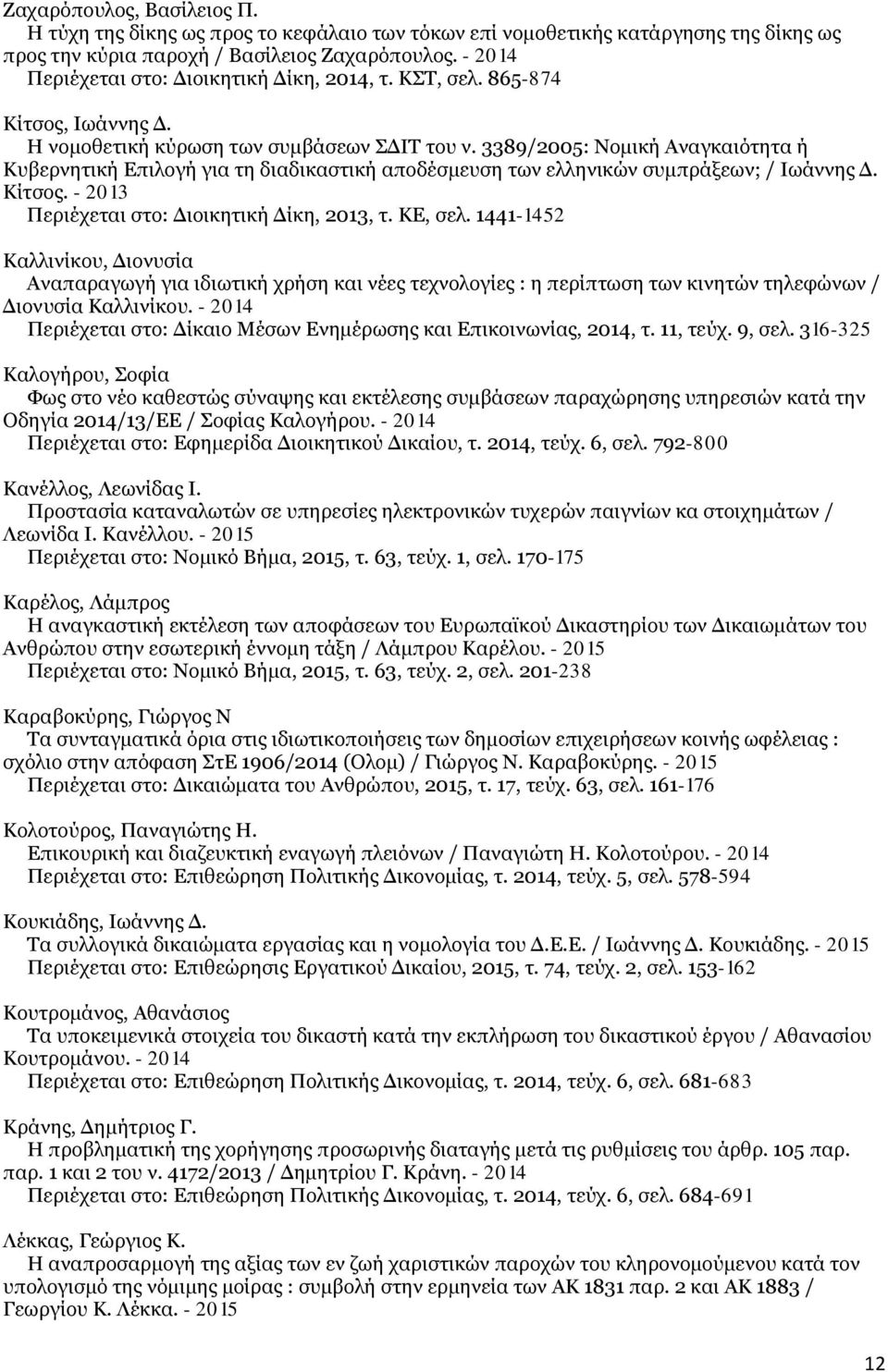 3389/2005: Νομική Αναγκαιότητα ή Κυβερνητική Επιλογή για τη διαδικαστική αποδέσμευση των ελληνικών συμπράξεων; / Ιωάννης Δ. Κίτσος. - 2013 Περιέχεται στο: Διοικητική Δίκη, 2013, τ. ΚΕ, σελ.