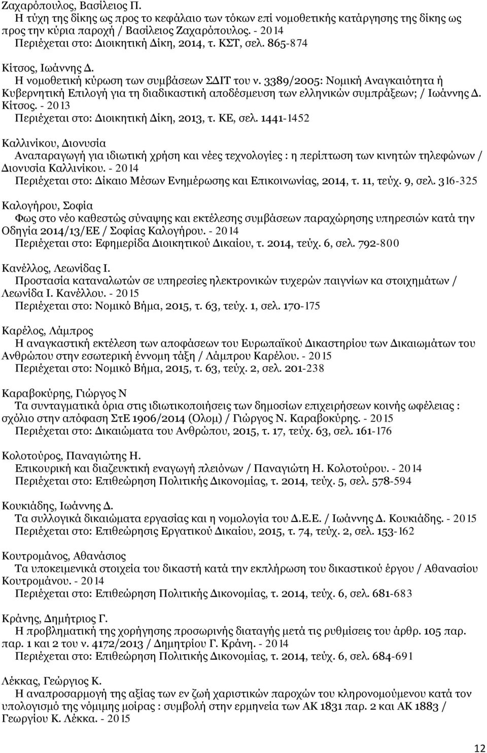 3389/2005: Νομική Αναγκαιότητα ή Κυβερνητική Επιλογή για τη διαδικαστική αποδέσμευση των ελληνικών συμπράξεων; / Ιωάννης Δ. Κίτσος. - 2013 Περιέχεται στο: Διοικητική Δίκη, 2013, τ. ΚΕ, σελ.