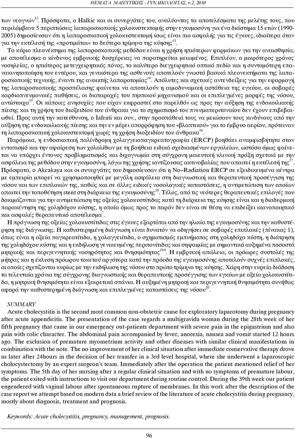(1990-2005) δημοσίευσαν ότι η λαπαροσκοπική χολοκυστεκτομή ίσως είναι πιο ασφαλής για τις έγκυες, ιδιαίτερα όταν για την εκτέλεσή της «προτιμάται» το δεύτερο τρίμηνο της κύησης 13.