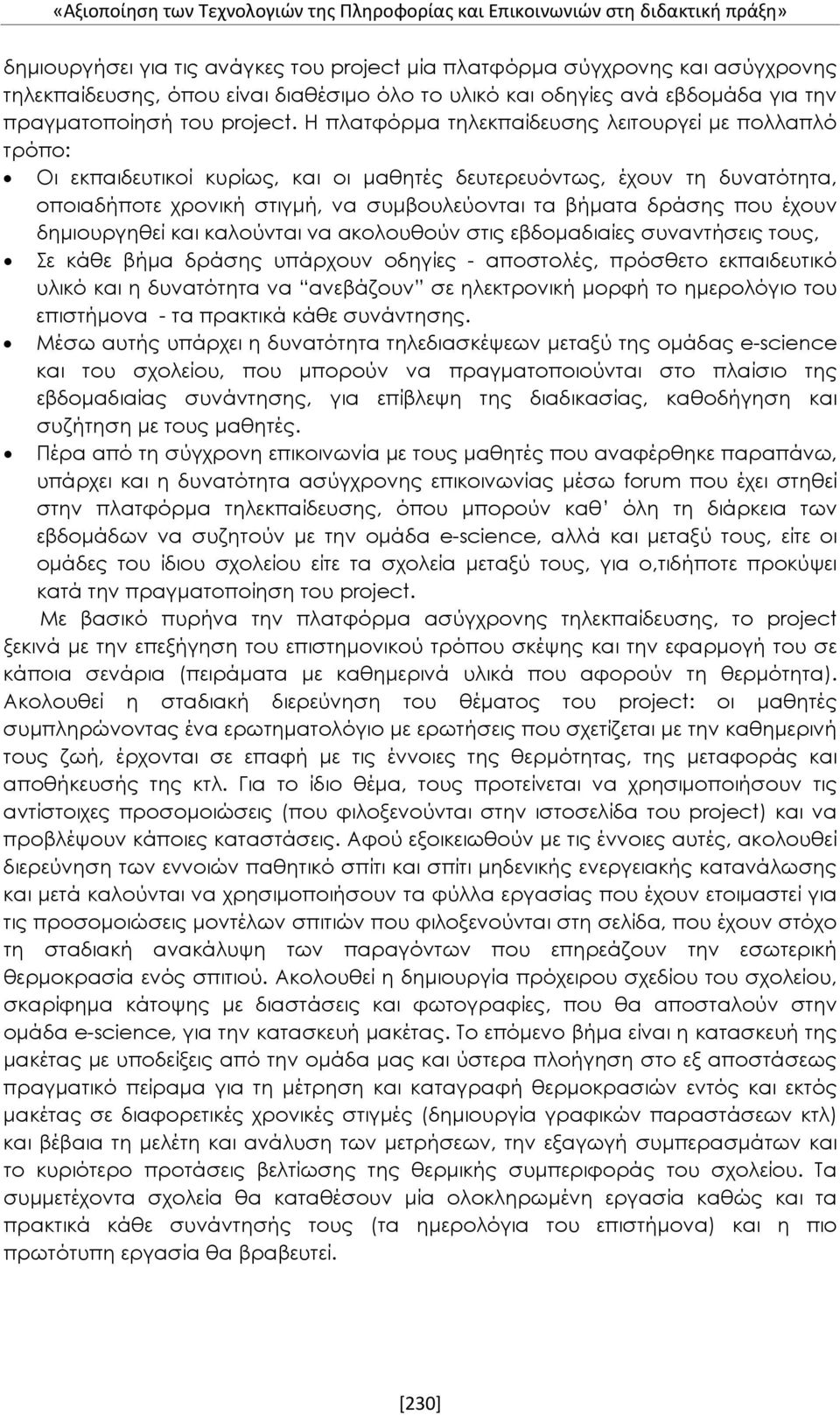 Η πλατφόρμα τηλεκπαίδευσης λειτουργεί με πολλαπλό τρόπο: Οι εκπαιδευτικοί κυρίως, και οι μαθητές δευτερευόντως, έχουν τη δυνατότητα, οποιαδήποτε χρονική στιγμή, να συμβουλεύονται τα βήματα δράσης που