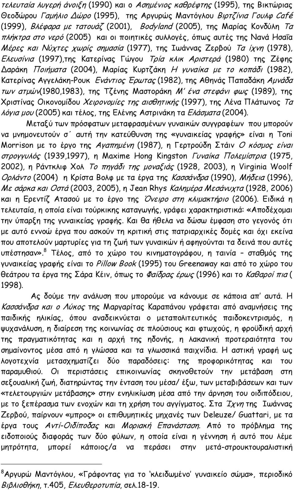 (1997),της Κατερίνας Γώγου Τρία κλικ Αριστερά (1980) της Ζέφης Δαράκη Ποιήματα (2004), Μαρίας Κυρτζάκη Η γυναίκα με το κοπάδι (1982), Κατερίνας Αγγελάκη-Ρουκ Ενάντιος Έρωτας (1982), της Αθηνάς