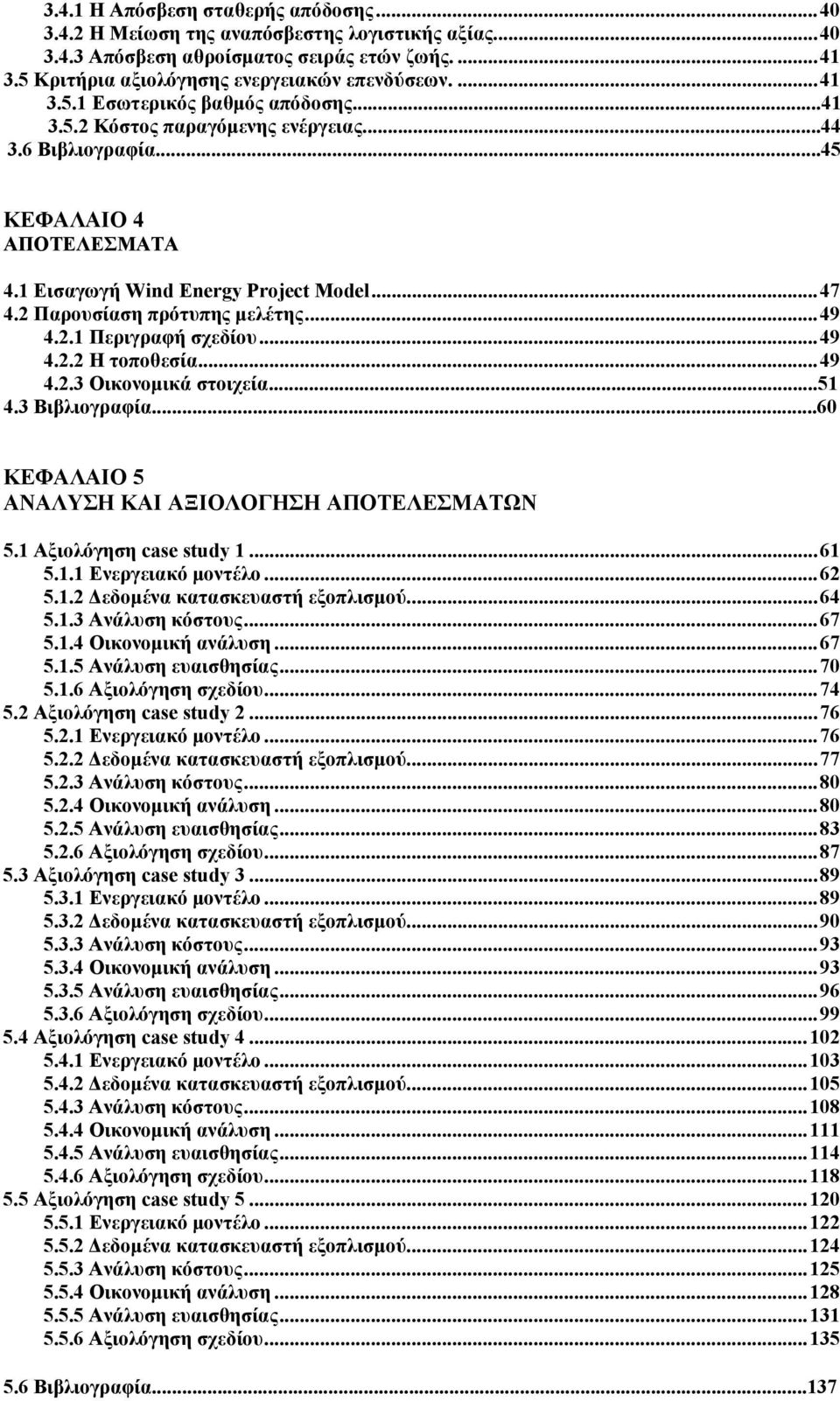 ..49 4.2.2 Η τοποθεσία...49 4.2.3 Οικονομικά στοιχεία...51 4.3 Βιβλιογραφία...60 ΚΕΦΑΛΑΙΟ 5 ΑΝΑΛΥΣΗ ΚΑΙ ΑΞΙΟΛΟΓΗΣΗ ΑΠΟΤΕΛΕΣΜΑΤΩΝ 5.1 Αξιολόγηση case study 1...61 5.1.1 Ενεργειακό μοντέλο...62 5.1.2 Δεδομένα κατασκευαστή εξοπλισμού.