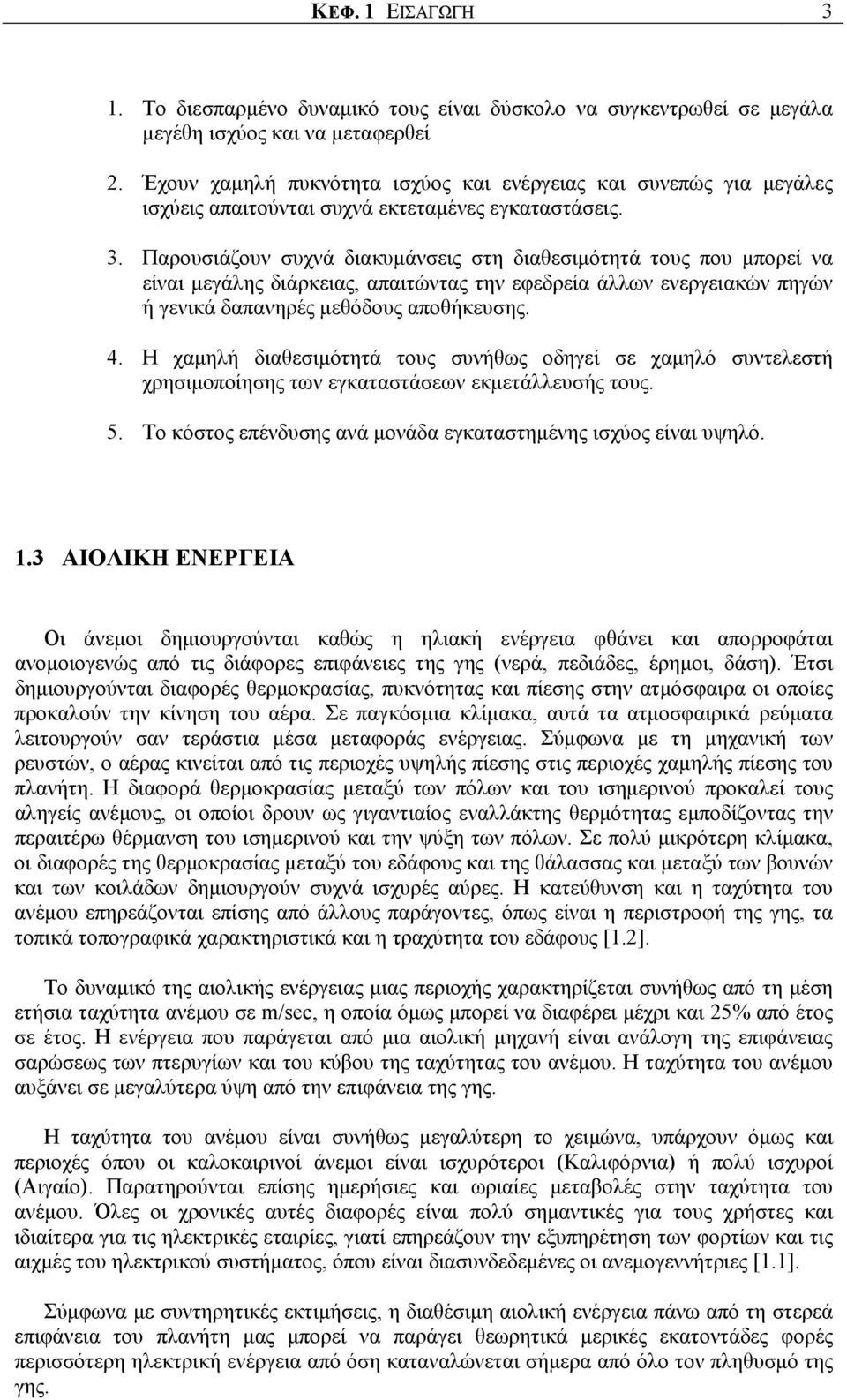 Παρουσιάζουν συχνά διακυμάνσεις στη διαθεσιμότητά τους που μπορεί να είναι μεγάλης διάρκειας, απαιτώντας την εφεδρεία άλλων ενεργειακών πηγών ή γενικά δαπανηρές μεθόδους αποθήκευσης. 4.