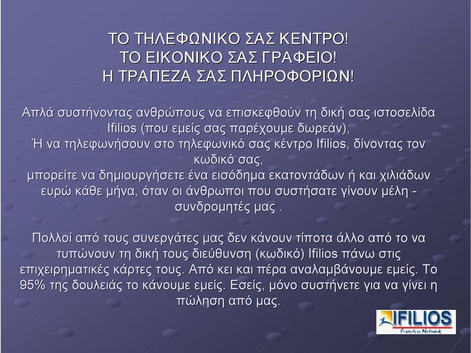 κωδικό σας, μπορείτε να δημιουργήσετε ένα εισόδημα εκατοντάδων ή και χιλιάδων ευρώ κάθε μήνα, όταν οι άνθρωποι που συστήσατε γίνουν μέλη συνδρομητές μας.