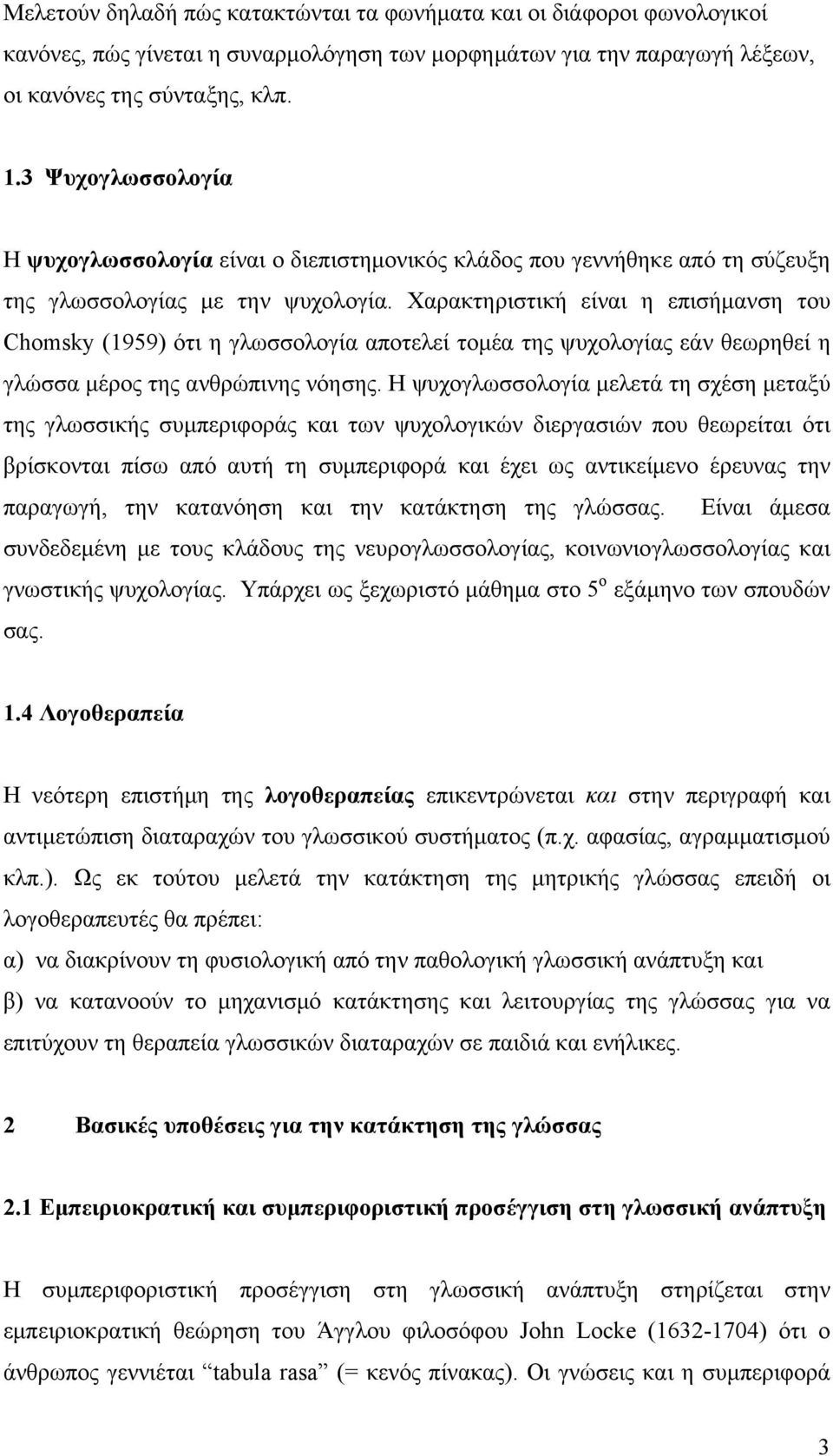 Χαρακτηριστική είναι η επισήμανση του Chomsky (1959) ότι η γλωσσολογία αποτελεί τομέα της ψυχολογίας εάν θεωρηθεί η γλώσσα μέρος της ανθρώπινης νόησης.