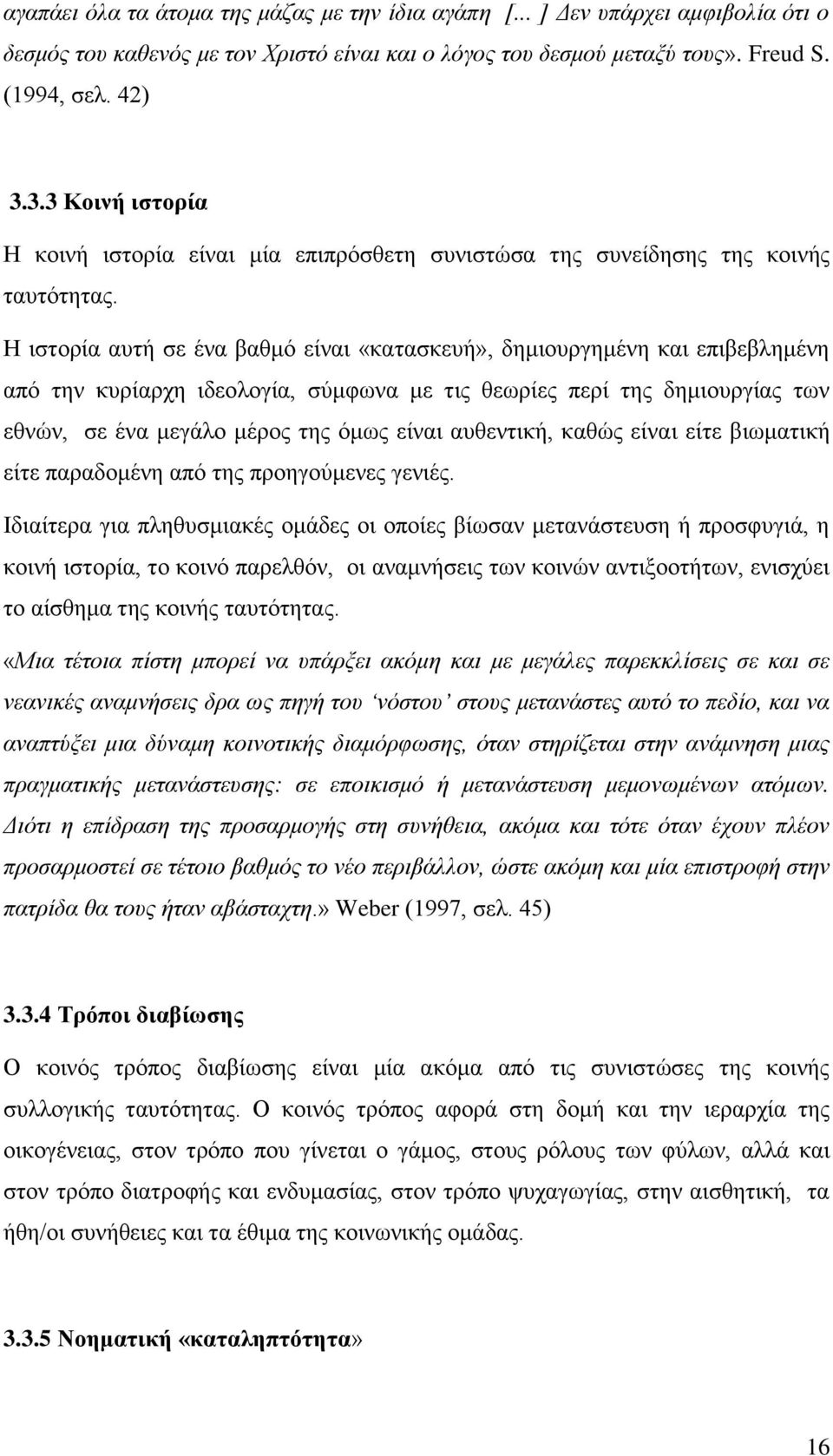 Ζ ηζηνξία απηή ζε έλα βαζκφ είλαη «θαηαζθεπή», δεκηνπξγεκέλε θαη επηβεβιεκέλε απφ ηελ θπξίαξρε ηδενινγία, ζχκθσλα κε ηηο ζεσξίεο πεξί ηεο δεκηνπξγίαο ησλ εζλψλ, ζε έλα κεγάιν κέξνο ηεο φκσο είλαη