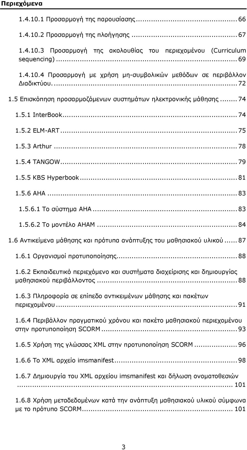 5.6.1 Το σύστημα AHA... 83 1.5.6.2 Το μοντέλο AHAM... 84 1.6 Αντικείμενα μάθησης και πρότυπα ανάπτυξης του μαθησιακού υλικού... 87 1.6.1 Οργανισμοί προτυποποίησης... 88 1.6.2 Εκπαιδευτικό περιεχόμενο και συστήματα διαχείρισης και δημιουργίας μαθησιακού περιβάλλοντος.