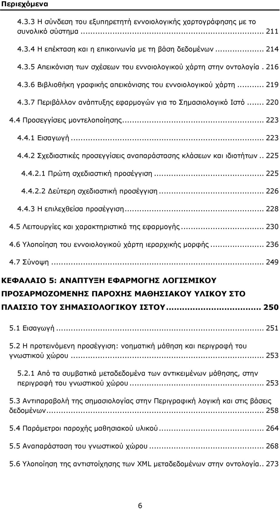 .. 223 4.4.2 Σχεδιαστικές προσεγγίσεις αναπαράστασης κλάσεων και ιδιοτήτων.. 225 4.4.2.1 Πρώτη σχεδιαστική προσέγγιση... 225 4.4.2.2 Δεύτερη σχεδιαστική προσέγγιση... 226 4.4.3 Η επιλεχθείσα προσέγγιση.