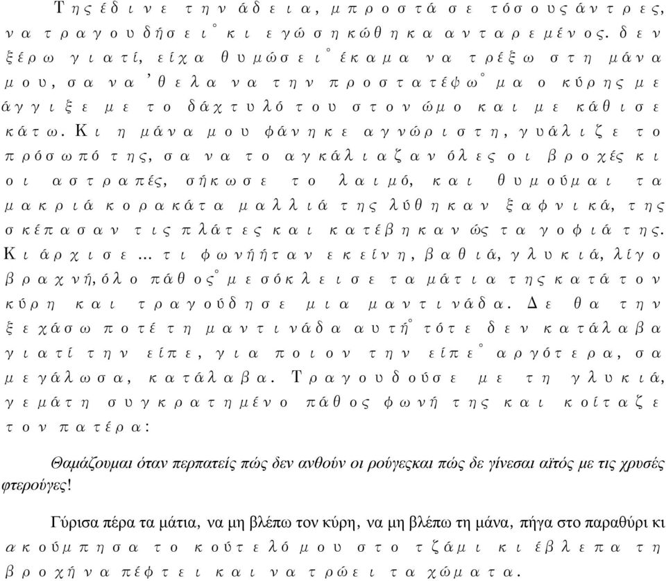 Κι η μάνα μου φάνηκε αγνώριστη, γυάλιζε το πρόσωπό της, σα να το αγκάλιαζαν όλες οι βροχές κι οι αστραπές, σήκωσε το λαιμό, και θυμούμαι τα μακριά κορακάτα μαλλιά της λύθηκαν ξαφνικά, της σκέπασαν