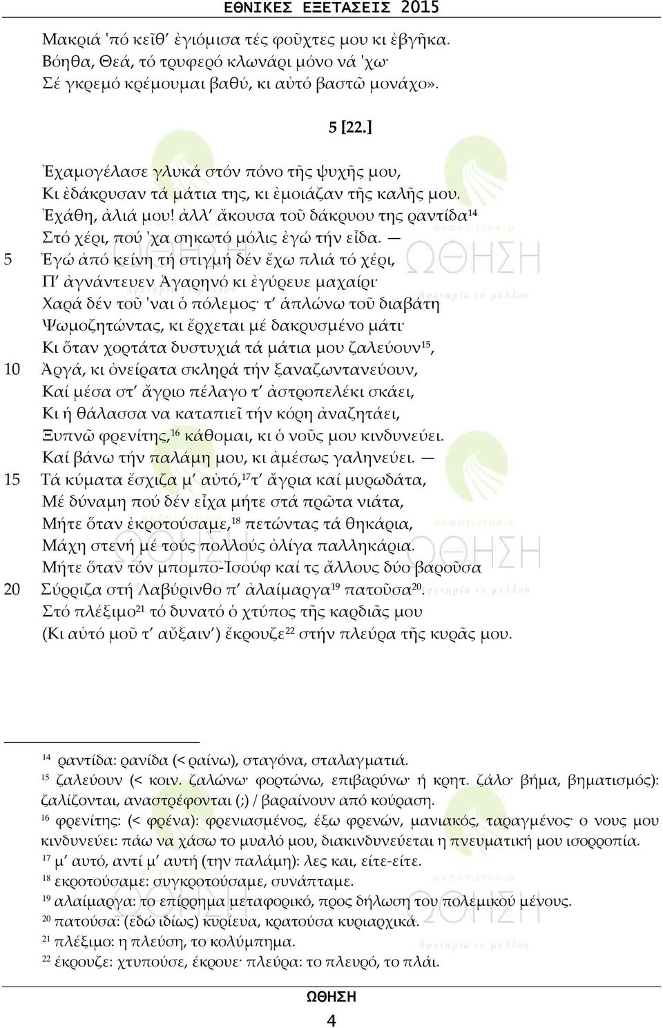 5 Ἐγώ ἀπό κείνη τή στιγμή δέν ἔχω πλιά τό χέρι, Π ἀγνάντευεν Ἀγαρηνό κι ἐγύρευε μαχαίρι Χαρά δέν τοῦ 'ναι ὁ πόλεμος τ ἁπλώνω τοῦ διαβάτη Ψωμοζητώντας, κι ἔρχεται μέ δακρυσμένο μάτι Κι ὅταν χορτάτα