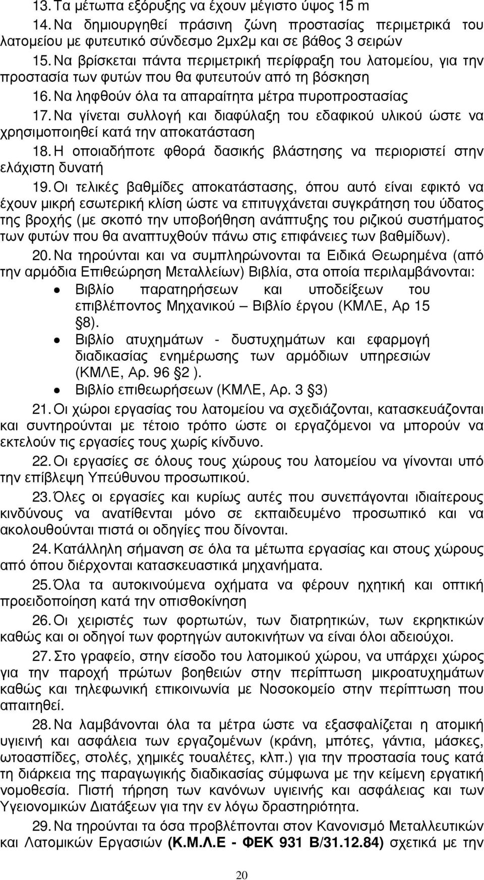 Να γίνεται συλλογή και διαφύλαξη του εδαφικού υλικού ώστε να χρησιµοποιηθεί κατά την αποκατάσταση 18. Η οποιαδήποτε φθορά δασικής βλάστησης να περιοριστεί στην ελάχιστη δυνατή 19.