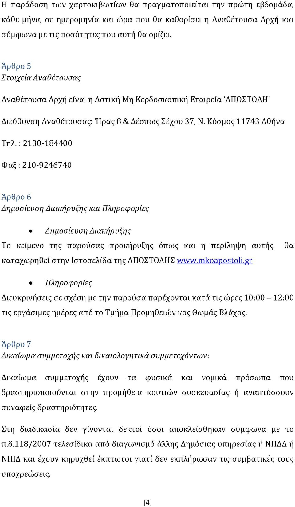 : 2130-184400 Φαξ : 210-9246740 Άρθρο 6 Δημοσίευση Διακήρυξης και Πληροφορίες Δημοσίευση Διακήρυξης Το κείμενο της παρούσας προκήρυξης όπως και η περίληψη αυτής καταχωρηθεί στην Ιστοσελίδα της