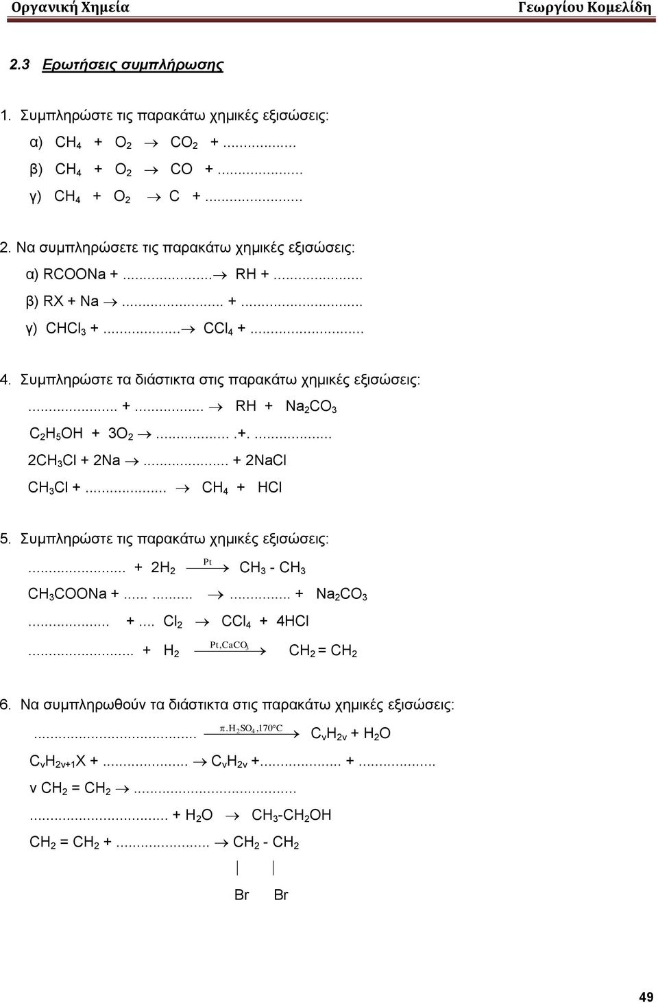 .. + 2NaCl CH 3 Cl +... CH 4 + HCl 5. Συμπληρώστε τις παρακάτω χημικές εξισώσεις:... + 2Η 2 Pt CH 3 - CH 3 CH 3 COONa +......... + Νa 2 CO 3... +... Cl 2 CCl 4 + 4HCl Pt,CaCO3... + H 2 CH 2 = CH 2 6.