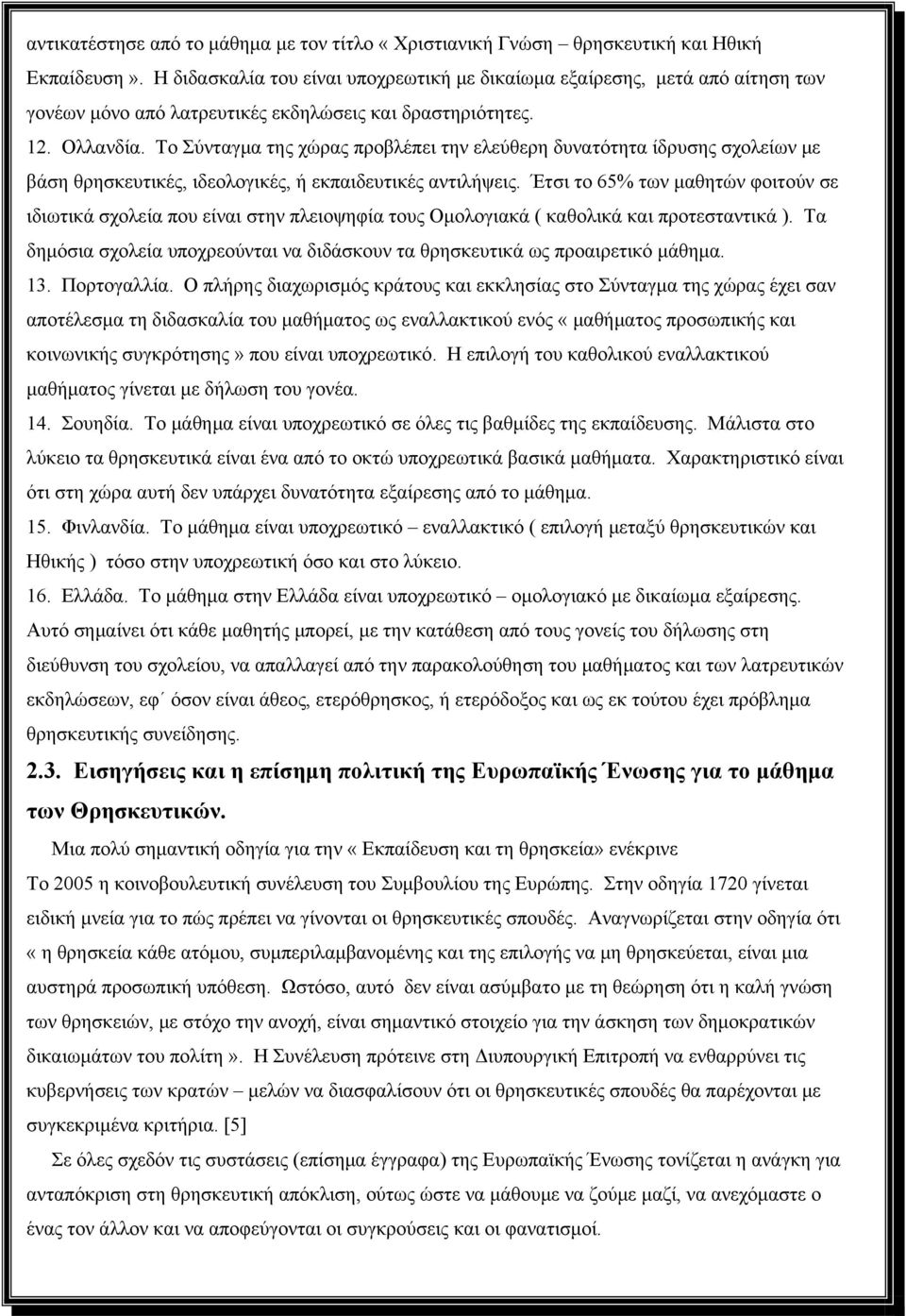 Το Σύνταγμα της χώρας προβλέπει την ελεύθερη δυνατότητα ίδρυσης σχολείων με βάση θρησκευτικές, ιδεολογικές, ή εκπαιδευτικές αντιλήψεις.