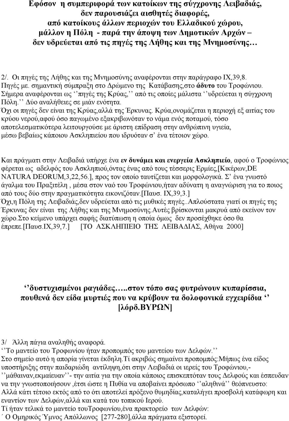 σημαντική σύμπραξη στο Δρώμενο της Κατάβασης,στο άδυτο του Τροφώνιου. Σήμερα αναφέρονται ως πηγές της Κρύας, από τις οποίες μάλιστα υδρεύεται η σύγχρονη Πόλη. Δύο αναλήθειες σε μιάν ενότητα.