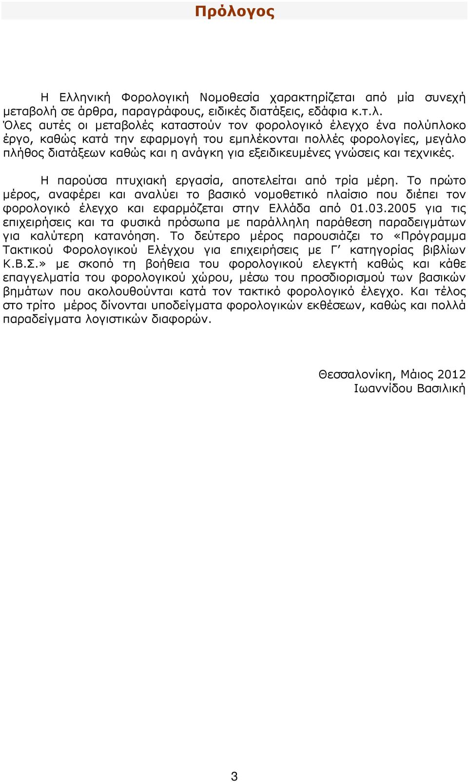 Η παρούσα πτυχιακή εργασία, αποτελείται από τρία µέρη. Το πρώτο µέρος, αναφέρει και αναλύει το βασικό νοµοθετικό πλαίσιο που διέπει τον φορολογικό έλεγχο και εφαρµόζεται στην Ελλάδα από 01.03.