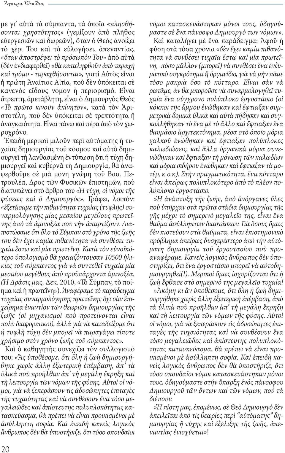 Εἶναι ἄτρεπτη, ἀμετάβλητη, εἶναι ὁ Δημιουργὸς Θεὸς «Τὸ πρῶτο κινοῦν ἀκίνητον», κατὰ τὸν Ἀριστοτέλη, ποὺ δὲν ὑπόκειται σὲ τρεπτότητα ἢ ἀναγκαιότητα. Εἶναι πάνω καὶ πέρα ἀπὸ τὸν χωροχρόνο.