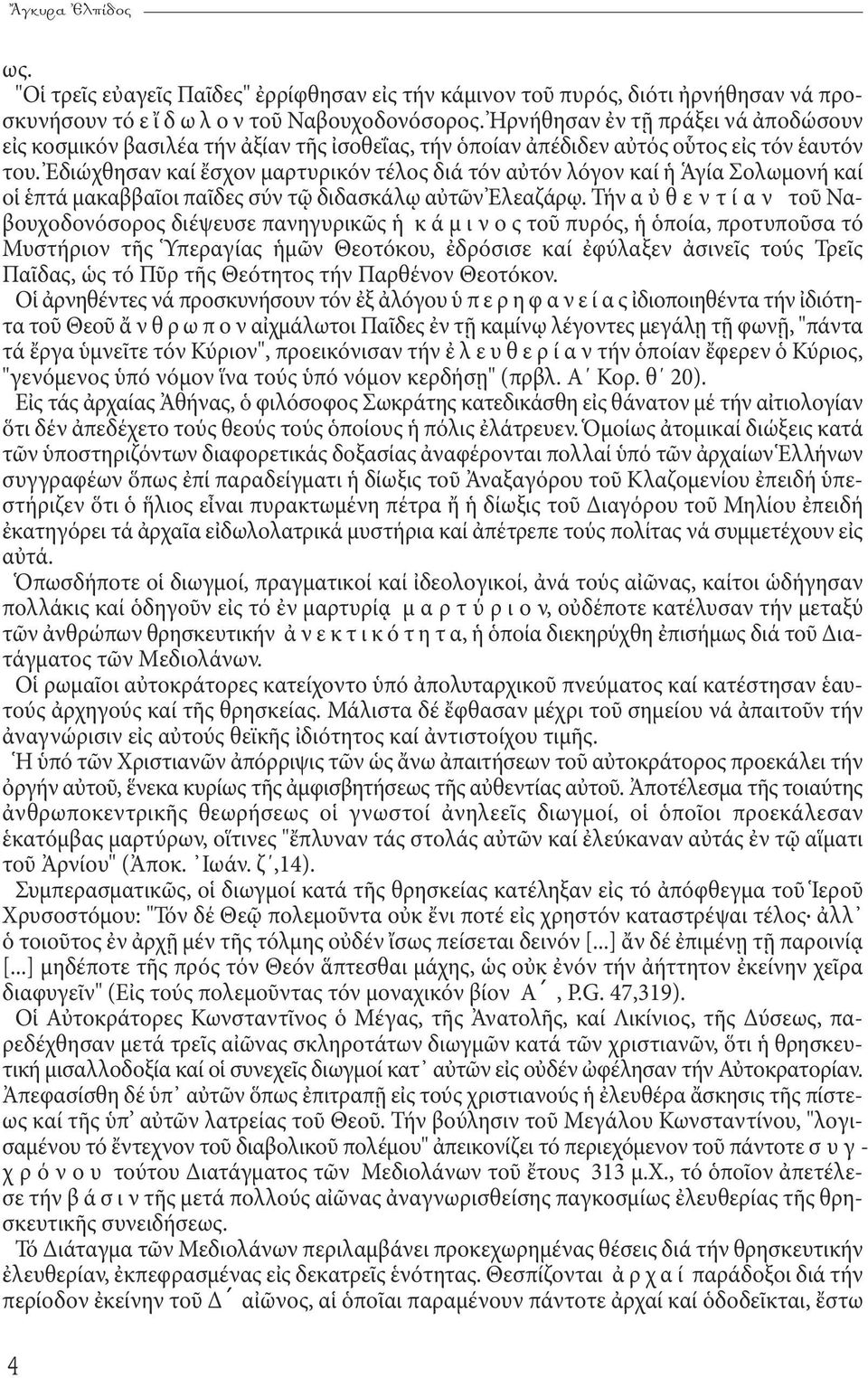 Ἐδιώχθησαν καί ἔσχον μαρτυρικόν τέλος διά τόν αὐτόν λόγον καί ἡ Ἁγία Σολωμονή καί οἱ ἑπτά μακαββαῖοι παῖδες σύν τῷ διδασκάλῳ αὐτῶν Ἐλεαζάρῳ.