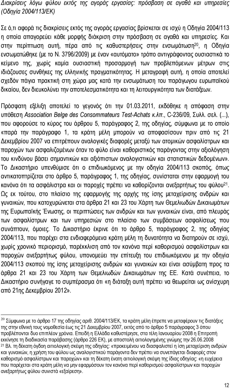 3796/2009) με έναν «αυτόματο» τρόπο αντιγράφοντας ουσιαστικά το κείμενο της, χωρίς καμία ουσιαστική προσαρμογή των προβλεπόμενων μέτρων στις ιδιάζουσες συνθήκες της ελληνικής πραγματικότητας.
