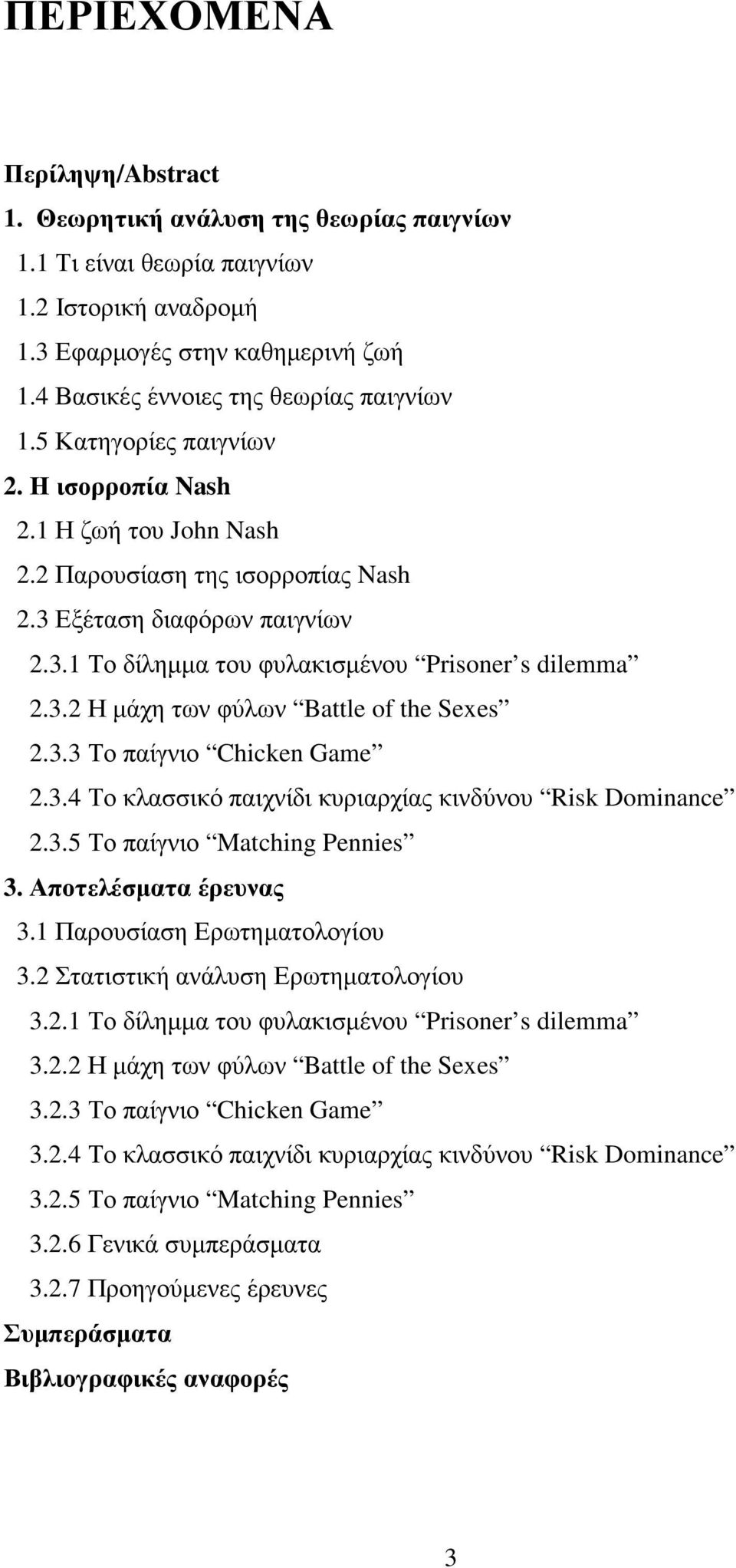 3.3 Το παίγνιο Chicken Game 2.3.4 Το κλασσικό παιχνίδι κυριαρχίας κινδύνου Risk Dominance 2.3.5 Το παίγνιο Matching Pennies 3. Αποτελέσµατα έρευνας 3.1 Παρουσίαση Ερωτηµατολογίου 3.