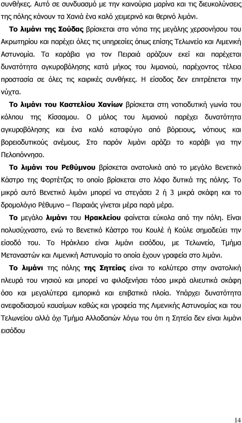 Τα καράβια για τον Πειραιά αράζουν εκεί και παρέχεται δυνατότητα αγκυροβόλησης κατά µήκος του λιµανιού, παρέχοντος τέλεια προστασία σε όλες τις καιρικές συνθήκες. Η είσοδος δεν επιτρέπεται την νύχτα.