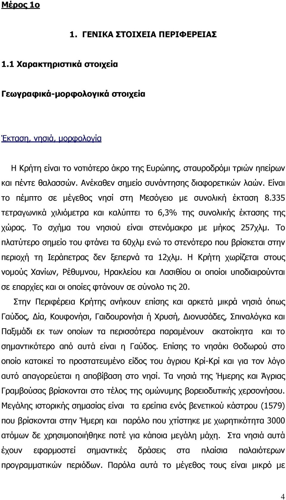 Ανέκαθεν σηµείο συνάντησης διαφορετικών λαών. Είναι το πέµπτο σε µέγεθος νησί στη Μεσόγειο µε συνολική έκταση 8.335 τετραγωνικά χιλιόµετρα και καλύπτει το 6,3% της συνολικής έκτασης της χώρας.