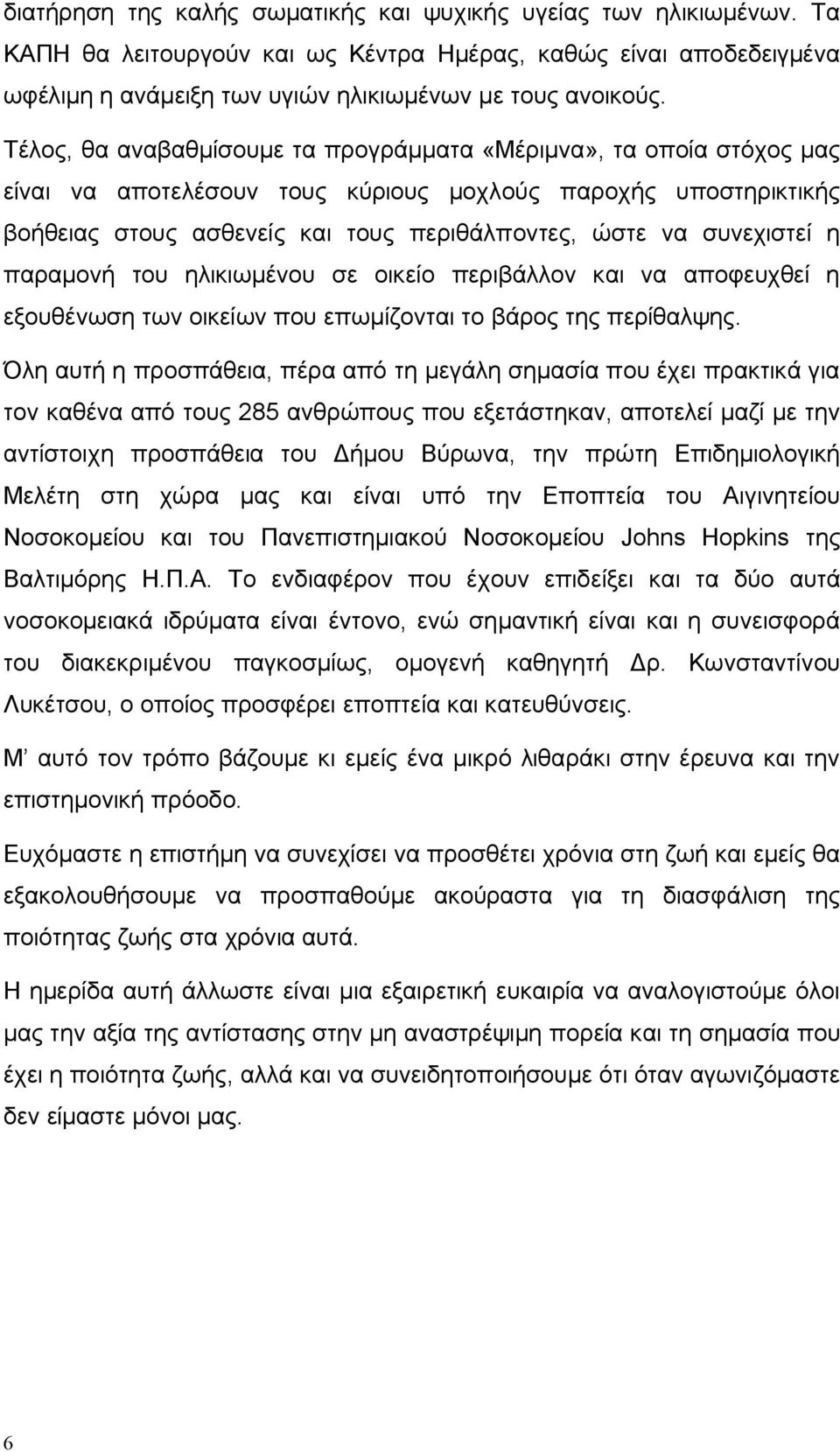 συνεχιστεί η παραμονή του ηλικιωμένου σε οικείο περιβάλλον και να αποφευχθεί η εξουθένωση των οικείων που επωμίζονται το βάρος της περίθαλψης.