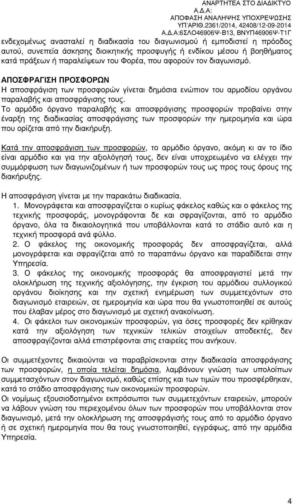 Το αρµόδιο όργανο παραλαβής και αποσφράγισης προσφορών προβαίνει στην έναρξη της διαδικασίας αποσφράγισης των προσφορών την ηµεροµηνία και ώρα που ορίζεται από την διακήρυξη.