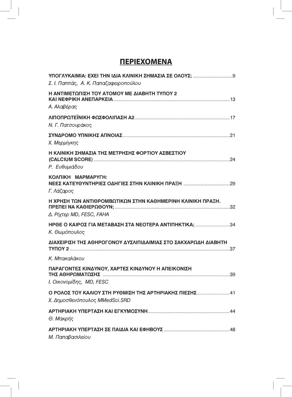 Ευθυμιάδου Κολπική μαρμαρυγή: Νέες κατευθυντήριες οδηγίες στην κλινική πράξη...29 Γ. Λάζαρος Η χρήση των αντιθρομβωτικών στην καθημερινή κλινική πράξη. Πρέπει να καθιερωθούν;...32 Δ.