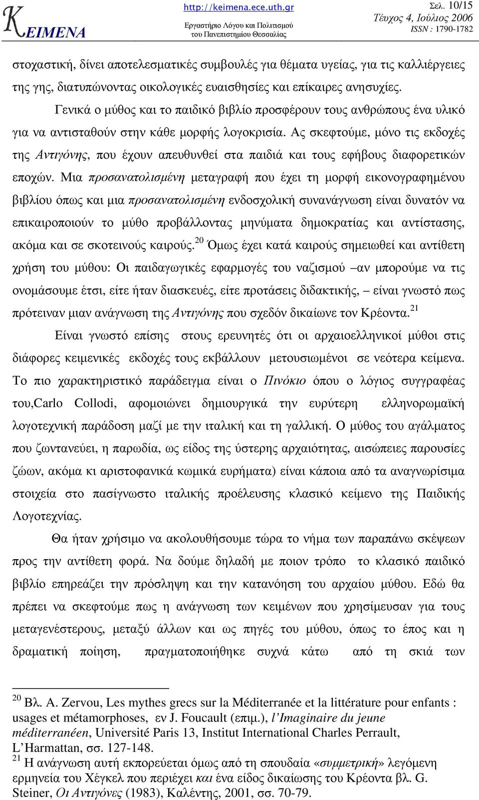 Ας σκεφτούµε, µόνο τις εκδοχές της Αντιγόνης, που έχουν απευθυνθεί στα παιδιά και τους εφήβους διαφορετικών εποχών.