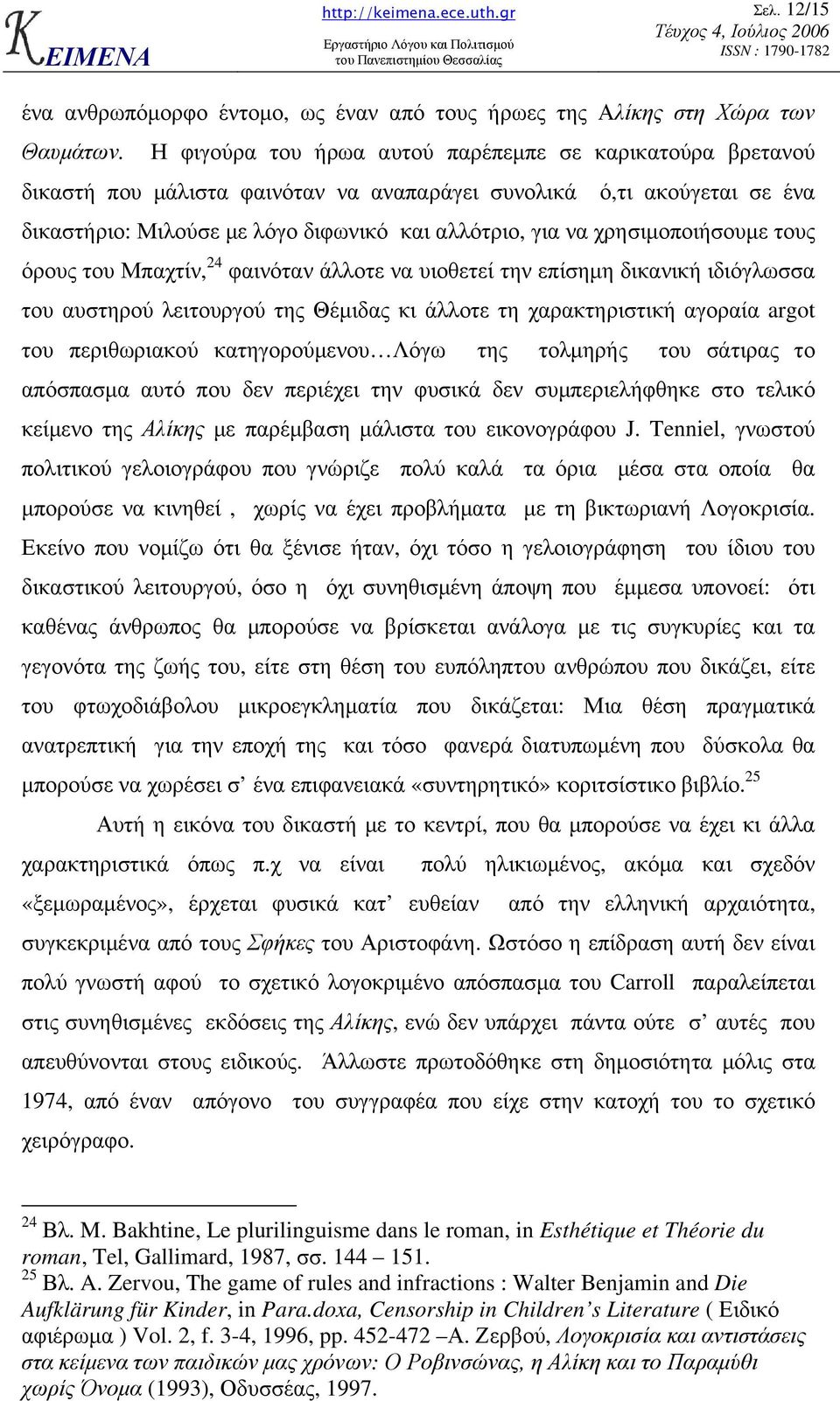 χρησιµοποιήσουµε τους όρους του Μπαχτίν, 24 φαινόταν άλλοτε να υιοθετεί την επίσηµη δικανική ιδιόγλωσσα του αυστηρού λειτουργού της Θέµιδας κι άλλοτε τη χαρακτηριστική αγοραία argot του περιθωριακού