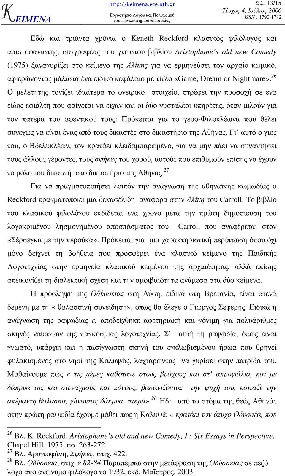 26 Ο µελετητής τονίζει ιδιαίτερα το ονειρικό στοιχείο, στρέφει την προσοχή σε ένα είδος εφιάλτη που φαίνεται να είχαν και οι δύο νυσταλέοι υπηρέτες, όταν µιλούν για τον πατέρα του αφεντικού τους: