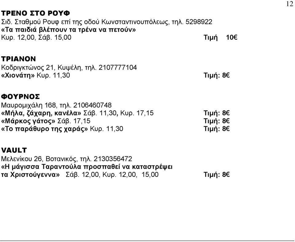 2106460748 «Μήλα, ζάχαρη, κανέλα» Σάβ. 11,30, Κυρ. 17,15 Τιμή: 8 «Μάρκος γάτος» Σάβ. 17,15 Τιμή: 8 «Το παράθυρο της χαράς» Κυρ.