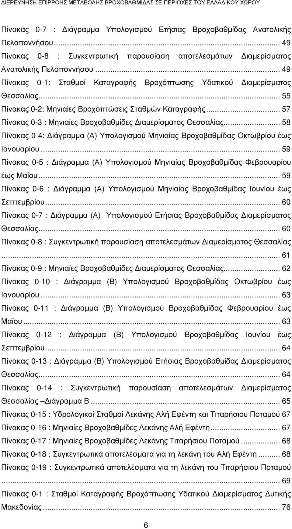 .. 55 Πίνακας 0-2: Μηνιαίες Βροχοπτώσεις Σταθµών Καταγραφής... 57 Πίνακας 0-3 : Μηνιαίες Βροχοβαθµίδες ιαµερίσµατος Θεσσαλίας.