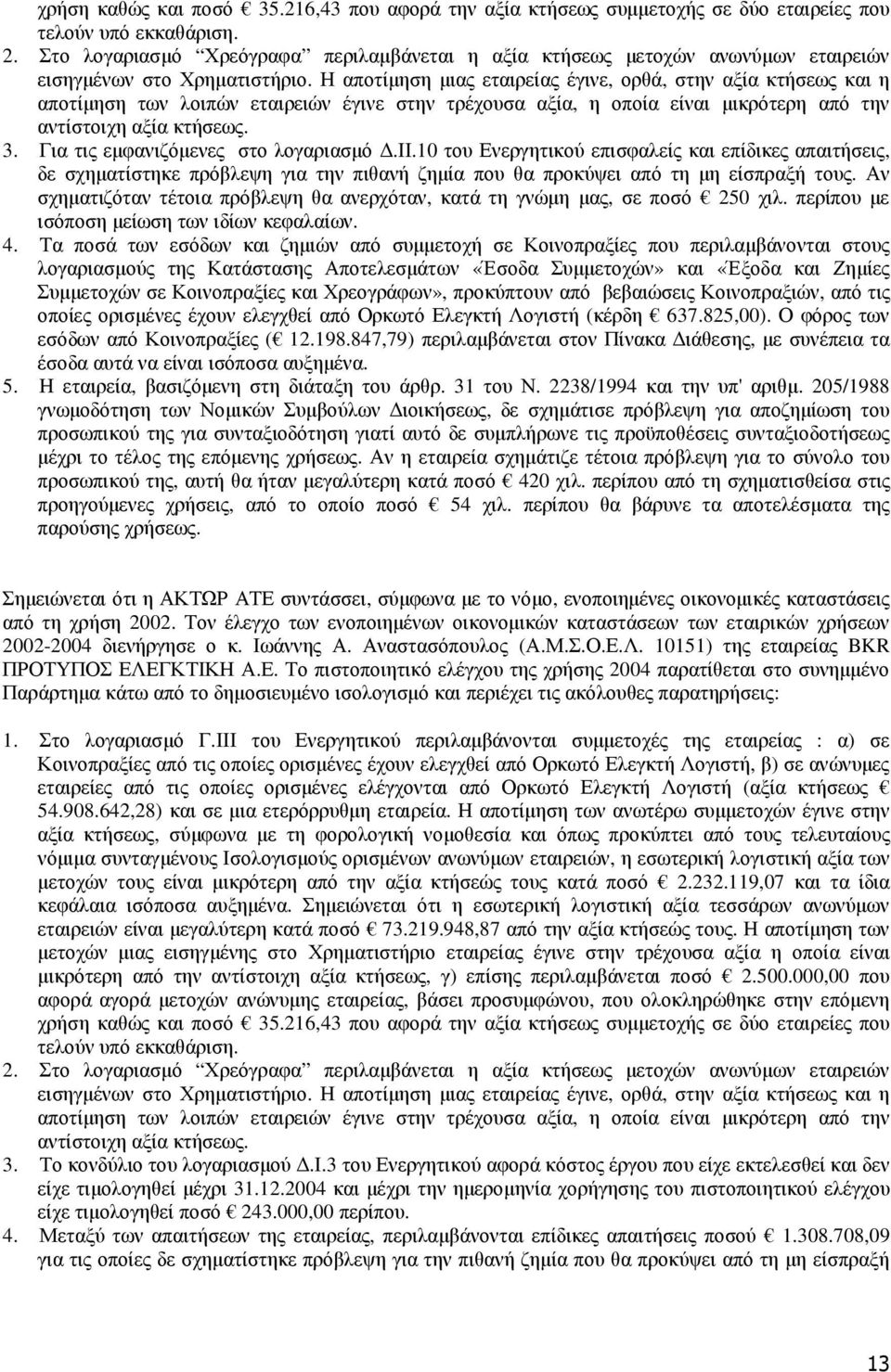 Η αποτίµηση µιας εταιρείας έγινε, ορθά, στην αξία κτήσεως και η αποτίµηση των λοιπών εταιρειών έγινε στην τρέχουσα αξία, η οποία είναι µικρότερη από την αντίστοιχη αξία κτήσεως. 3.