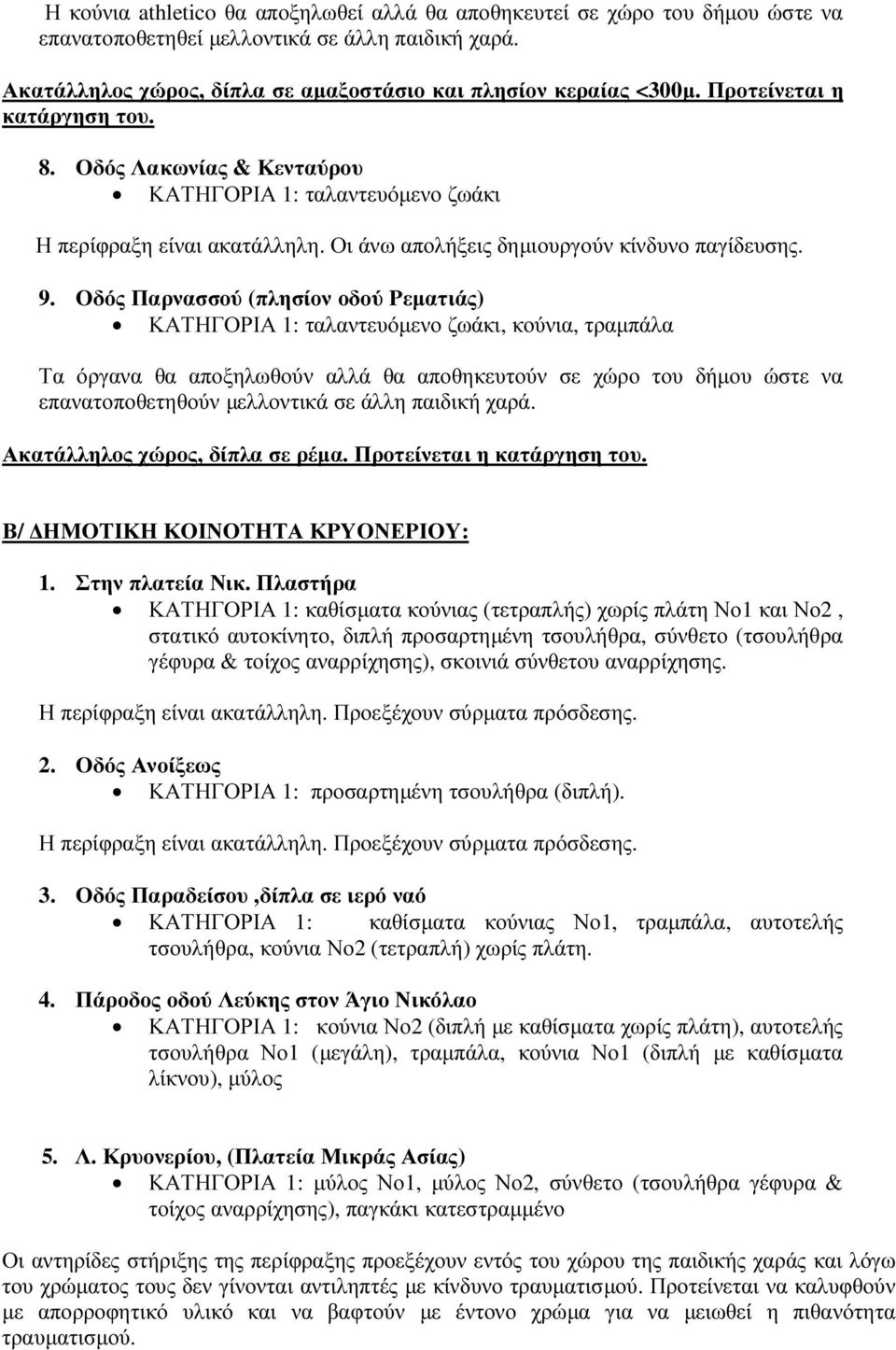 Οδός Παρνασσού (πλησίον οδού Ρεµατιάς) ΚΑΤΗΓΟΡΙΑ 1: ταλαντευόµενο ζωάκι, κούνια, τραµπάλα Τα όργανα θα αποξηλωθούν αλλά θα αποθηκευτούν σε χώρο του δήµου ώστε να επανατοποθετηθούν µελλοντικά σε άλλη