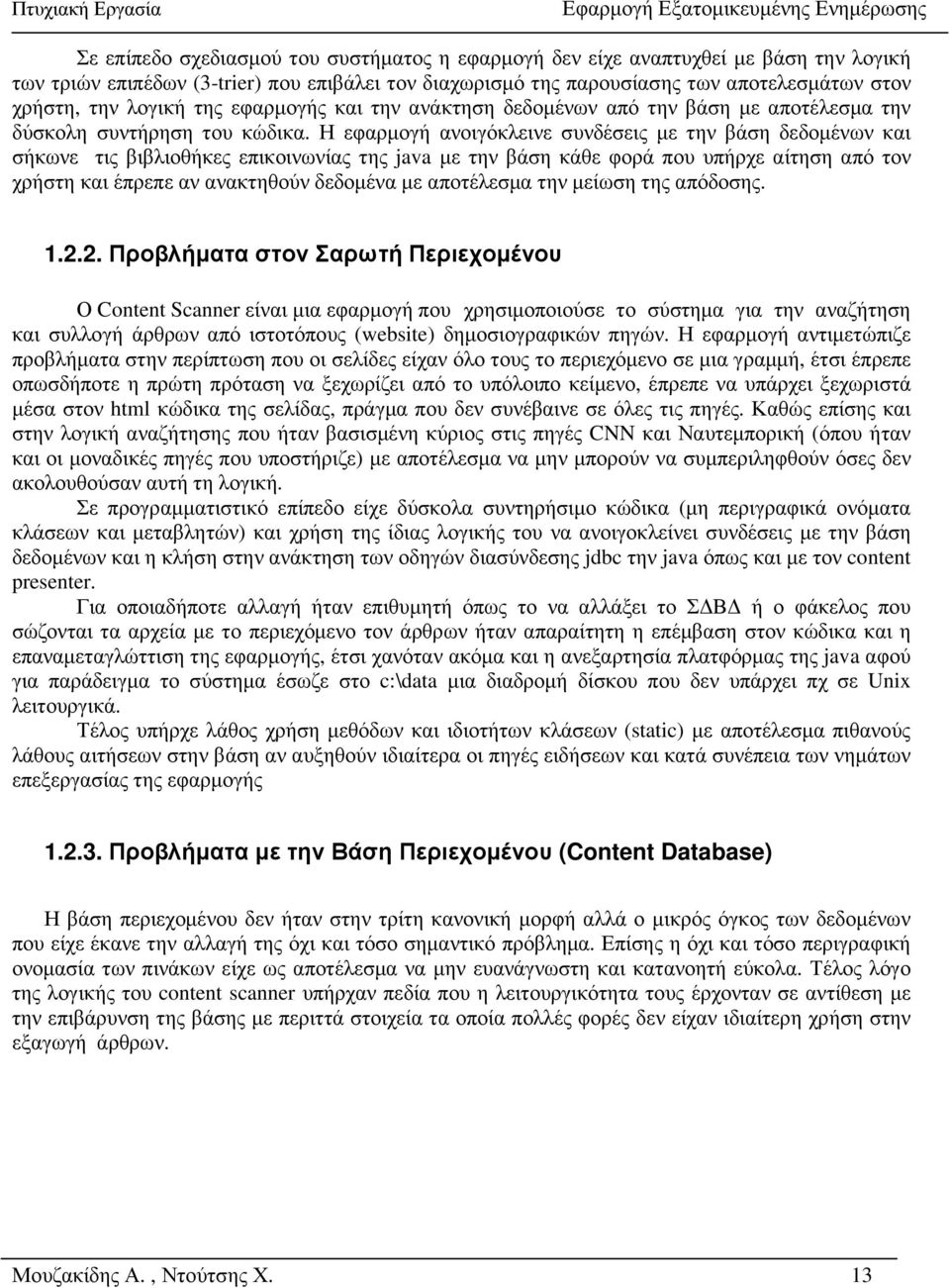 Η εφαρµογή ανοιγόκλεινε συνδέσεις µε την βάση δεδοµένων και σήκωνε τις βιβλιοθήκες επικοινωνίας της java µε την βάση κάθε φορά που υπήρχε αίτηση από τον χρήστη και έπρεπε αν ανακτηθούν δεδοµένα µε