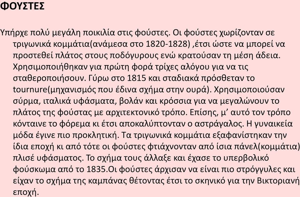 Χρησιμοποιήθηκαν για πρώτη φορά τρίχες αλόγου για να τις σταθεροποιήσουν. Γύρω στο 1815 και σταδιακά πρόσθεταν το tournure(μηχανισμός που έδινα σχήμα στην ουρά).