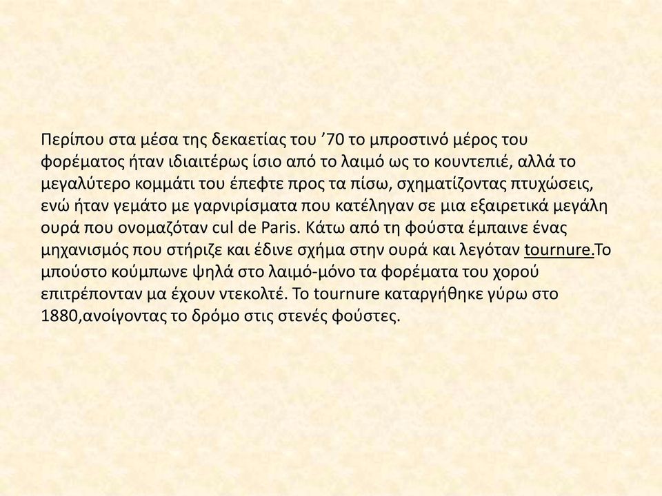 ονομαζόταν cul de Paris. Κάτω από τη φούστα έμπαινε ένας μηχανισμός που στήριζε και έδινε σχήμα στην ουρά και λεγόταν tournure.