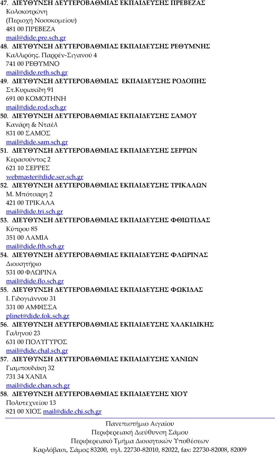ΔΙΕΥΘΥΝΣΗ ΔΕΥΤΕΡΟΒΑΘΜΙΑΣ ΕΚΠΑΙΔΕΥΣΗΣ ΣΑΜΟΥ Κανάρη & Νταέλ 831 00 ΣΑΜΟΣ mail@dide.sam.sch.gr 51. ΔΙΕΥΘΥΝΣΗ ΔΕΥΤΕΡΟΒΑΘΜΙΑΣ ΕΚΠΑΙΔΕΥΣΗΣ ΣΕΡΡΩΝ Κερασούντος 2 621 10 ΣΕΡΡΕΣ webmaster@dide.ser.sch.gr 52.